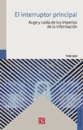 EL INTERRUPTOR PRINCIPAL: AUGE Y CAIDA DE LOS IMPERIOS DE LA INFORMACION de WU, TIM 