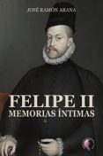 FELIPE II: MEMORIAS INTIMAS di ARANA, JOSE RAMON 