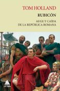 RUBICN. AUGE Y CADA DE LA REPBLICA ROMANA di HOLLAND, TOM 