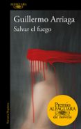 SALVAR EL FUEGO (PREMIO ALFAGUARA 2020) de ARRIAGA, GUILLERMO 