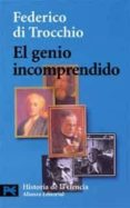 EL GENIO INCOMPRENDIDO: HOMBRES E IDEAS QUE LA CIENCIA NO HA COMP RENDIDO de TROCCHIO, FEDERICO DI 