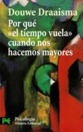 POR QUE EL TIEMPO VUELA CUANDO NOS HACE MAYORES: COMO LA MEMORIA REDISEA NUESTRO PASADO de DRAAISMA, DOUWE 