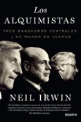 LOS ALQUIMISTAS: TRES BANQUEROS CENTRALES Y UN MUNDO EN LLAMAS di IRWIN, NEIL 