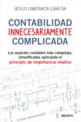 CONTABILIDAD INNECESARIAMENTE COMPLICADA: LOS ASPECTOS CONTABLES MAS COMPLEJOS, SIMPLIFICADOS APLICANDO EL PRINCIPIO DE IMPORTANCIA RELATIVA di OMEACA, JESUS 