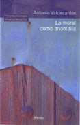 LA MORAL COMO ANOMALIA de VALDECANTOS, ANTONIO 