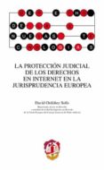 LA PROTECCION JUDICIAL DE LOS DERECHOS EN INTERNET EN LA JURISPRU DENCIA EUROPEA de ORDOEZ SOLIS, DAVID 