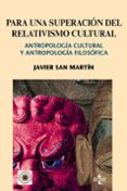 PARA UNA SUPERACION DEL RELATIVISMO CULTURAL: ANTROPOLOGIA CULTUR AL Y ANTROPOLOGIA FILOSOFICA de SAN MARTIN, JAVIER 