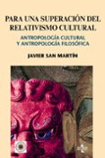 PARA UNA SUPERACION DEL RELATIVISMO CULTURAL: ANTROPOLOGIA CULTUR AL Y ANTROPOLOGIA FILOSOFICA di SAN MARTIN, JAVIER 