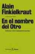 EN EL NOMBRE DEL OTRO: REFLEXIONES SOBRE EL ANTISEMITISMO QUE VIE NE de FINKIELKRAUT, ALAIN 