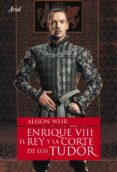 ENRIQUE VIII: EL REY Y LA CORTE de WEIR, ALISON 