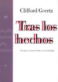 TRAS LOS HECHOS: DOS PAISES, CUATRO DECADAS Y UN ANTROPOLOGO de GEERTZ, CLIFFORD 