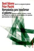 HERRAMIENTAS PARA TRANSFORMAR EL GOBIERNO: DIRECTRICES PRACTICAS, LECCIONES Y RECURSOS PARA REVITALIZAR LAS ESCUELAS, LOS SERVICIOS PUBLICOS Y LOS ORGANISMOS GUBERNAMENTALES DE TODOS LOS NIVELES de OSBORNE, DAVID  PLASTIK, PETER 