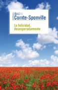 LA FELICIDAD, DESESPERADAMENTE de COMTE-SPONVILLE, ANDRE 