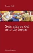 SEIS CLAVES DEL ARTE DE TOREAR de WOLFF, FRANCIS 