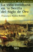 LA VIDA COTIDIANA EN LA SEVILLA DEL SIGLO DE ORO di NUEZ ROLDAN, FRANCISCO 