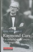 RAYMOND CARR: LA CURIOSIDAD DEL ZORRO UNA BIOGRAFIA de GONZALEZ HERNANDEZ, MARIA JESUS 