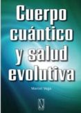 CUERPO CUANTICO Y SALUD EVOLUTIVA di VEGA, MARCEL 