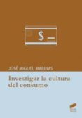 INVESTIGAR LA CULTURA DE CONSUMO de MARINAS, JOSE MIGUEL 