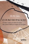 O Ouro Do Palácio: O Amor Vivido Nas Minas De Ouro Do Século Xviii Aos