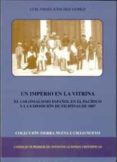 UN IMPERIO EN LA VITRINA: EL COLONIALISMO ESPAOL EN EL PACIFICO Y LA EXPOSICION DE FILIPINAS DE 1887 de SANCHEZ GOMEZ, LUIS ANGEL 