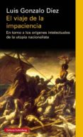 EL VIAJE DE LA IMPACIENCIA: EN TORNO A LOS ORIGENES INTELECTUALES DE LA UTOPIA NACIONALISTA de DIEZ, LUIS GONZALO 