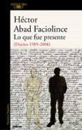 LO QUE FUE PRESENTE de ABAD FACIOLINCE, HECTOR 