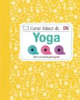 CURSO BASICO DE YOGA: TODO LO NECESARIO PARA LOGRARLO di VV.AA. 