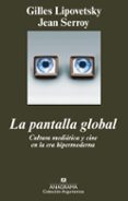 LA PANTALLA GLOBAL: CULTURA MEDIATICA Y CINE EN LA ERA HIPERMODER NA de LIPOVETSKY, GILLES  SERROY, JEAN 