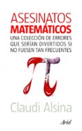 ASESINATOS MATEMATICOS: UNA COLECCION DE ERRORES QUE SERIAN DIVER TIDOS SI NO FUESEN TAN FRECUENTES de ALSINA, CLAUDIA 