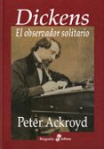 DICKENS: EL OBSERVADOR SOLITARIO (2 ED.) de ACKROYD, PETER   ACKROYD, PETER 