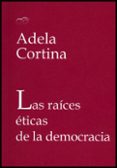 LAS RAICES ETICAS DE LA DEMOCRACIA de CORTINA, ADELA 