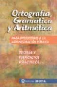 ORTOGRAFIA, GRAMATICA Y ARITMETICA PARA OPOSICIONES A LA ADMINIST RACION PUBLICA: TEORIA Y EJERCICIOS PRACTICOS di VV.AA. 