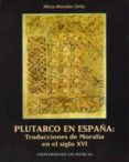 PLUTARCO EN ESPAA: TRADUCCIONES DE MORALIA EN EL SIGLO XVI de MORALES ORTIZ, ALICIA 