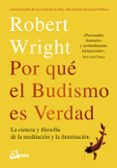POR QUE EL BUDISMO ES VERDAD: LA CIENCIA Y FILOSOFIA DE LA MEDITACION Y LA ILUMINACION di WRIGHT, ROBERT 