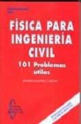 FISICA PARA INGENIERIA CIVIL: 101 PROBLEMAS UTILES (PROBLEMAS DE EXAMEN O DE SIMILAR DIFICULTAD) de VALIENTE CANCHO, ANDRES 