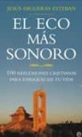 EL ECO MAS SONORO: 100 REFLEXIONES CRISTIANAS PARA ENRIQUECER TU VIDA de HIGUERAS ESTEBAN, JESUS 