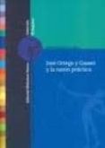 JOSE ORTEGA Y GASSET Y LA RAZON PRACTICA de CEREZO GALAN, PEDRO 