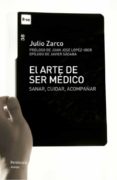 EL ARTE DE SER MEDICO. SANAR, CUIDAR, ACOMPAAR de ZARCO, JULIO 