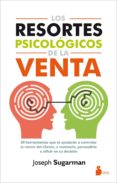 LOS RESORTES PSICOLOGICOS DE LA VENTA: 30 HERRAMIENTAS QUE TE AYUDARAN A CONTROLAR LA MENTE DEL CLIENTE, A MOTIVARLO,          PERSUADIRLO E INFLUIR EN SU DECISION de SUGARMAN, JOSEPH 