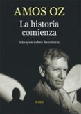 LA HISTORIA COMIENZA: ENSAYOS SOBRE LITERATURA de OZ, AMOS 