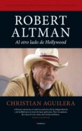 ROBERT ALTMAN; AL OTRO LADO DE HOLLYWOOD de AGUILERA, CHRISTIAN 