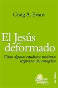 EL JESUS DEFORMADO: COMO ALGUNOS ESTUDIOS MODERNOS TERGIVERSAN LO S EVANGELIOS di EVANS, CRAIG E. 