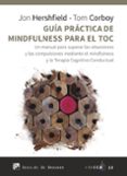 GUIA PRACTICA DE MINDFULNESS PARA EL TOC: UN MANUAL PARA SUPERAR LAS OBSESIONES Y LAS COMPULSIONES MEDIANTE EL MINDFULNESS Y LA   TERAPIA COGNITIVO CONDUCTUAL di HERSHFIELD, JON CORBOY, TOM 