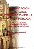 COMUNICACION ELECTORAL Y FORMACION DE LA OPINION PUBLICA: LAS ELE CCIONES GENERALES DE 2000 EN LA PRENSA ESPAOLA de LOPEZ GARCIA, GUILLERMO 