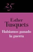 HABIAMOS GANADO LA GUERRA (COLECCION 25 ANIVERSARIO) de TUSQUETS, ESTHER 