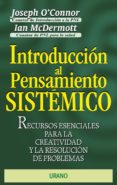 INTRODUCCION AL PENSAMIENTO SISTEMICO: RECURSOS ESENCIALES PARA L A CREATIVIDAD Y LA RESOLUCION DE PROBLEMAS de O CONNOR, JOSEPH  MCDERMOTT, IAN 