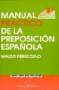 MANUAL PRACTICO DE LA PREPOSICION ESPAOLA di PEREZ CINO, WALDO 