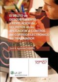 EL DELITO DE DESCUBRIMIENTO Y REVELACION DE SECRETOS EN SU APLICA CION AL CONTROL DEL CORREO ELECTRONICODEL TRABAJADOR: ANALISIS CRITICO DEL ART. 197 DEL CODIGO PENAL Y DE LAS POSIBLES CAUSAS DE JUSTIF de AGUSTINA SANLLEHI, JOSE RAMON 