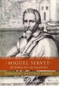 MIGUEL SERVET: HISTORIA DE UN FUGITIVO de MARTINEZ LAINEZ, FERNANDO 
