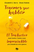 TENEMOS QUE HABLAR:  EL TRADUCTOR HOMBRE-MUJER / MUJER-HOMBRE. IMPRESCINDIBLE PARA ENTENDERNOS ENTRE GENEROS de IBORRA, ELISABETH G.  VALENTE, BRUNO 